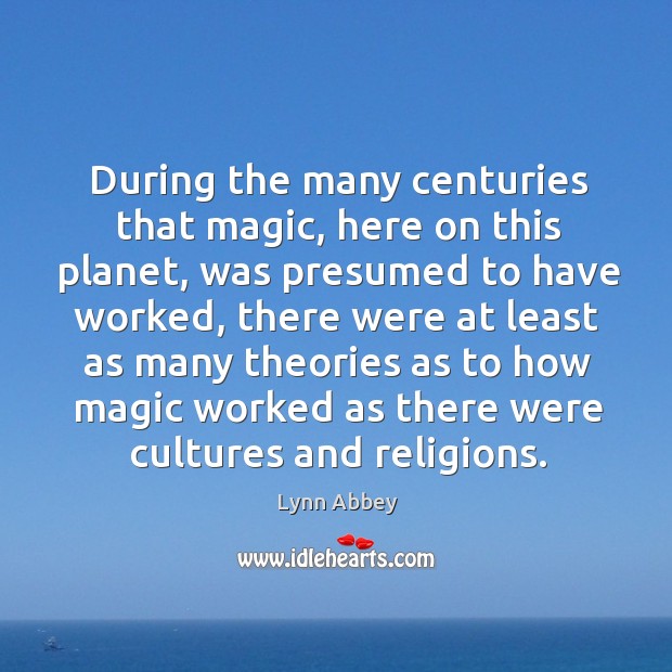 During the many centuries that magic, here on this planet, was presumed to have worked Lynn Abbey Picture Quote