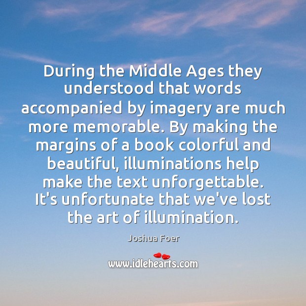 During the Middle Ages they understood that words accompanied by imagery are Joshua Foer Picture Quote