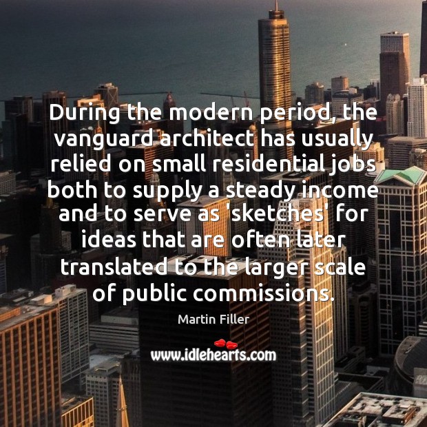 During the modern period, the vanguard architect has usually relied on small Martin Filler Picture Quote
