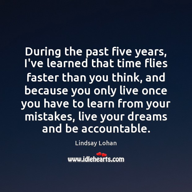 During the past five years, I’ve learned that time flies faster than Lindsay Lohan Picture Quote