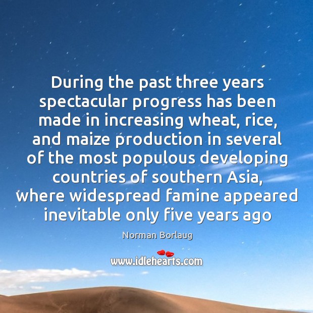 During the past three years spectacular progress has been made in increasing Norman Borlaug Picture Quote