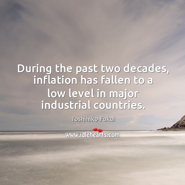 During the past two decades, inflation has fallen to a low level in major industrial countries. Toshihiko Fukui Picture Quote