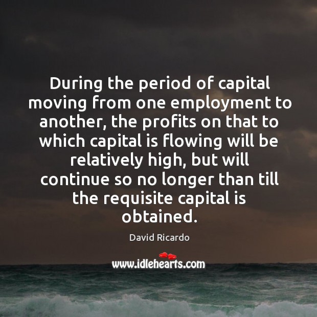 During the period of capital moving from one employment to another David Ricardo Picture Quote