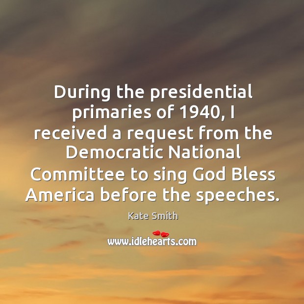 During the presidential primaries of 1940 Kate Smith Picture Quote