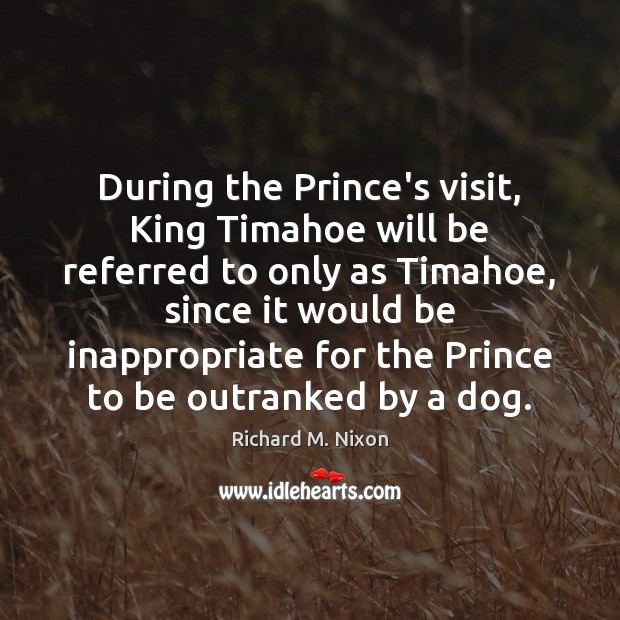 During the Prince’s visit, King Timahoe will be referred to only as Richard M. Nixon Picture Quote