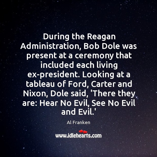 During the Reagan Administration, Bob Dole was present at a ceremony that Al Franken Picture Quote