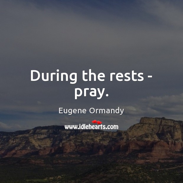 During the rests – pray. Eugene Ormandy Picture Quote