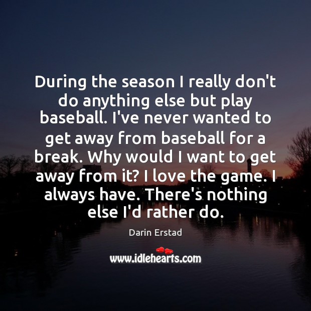 During the season I really don’t do anything else but play baseball. Darin Erstad Picture Quote