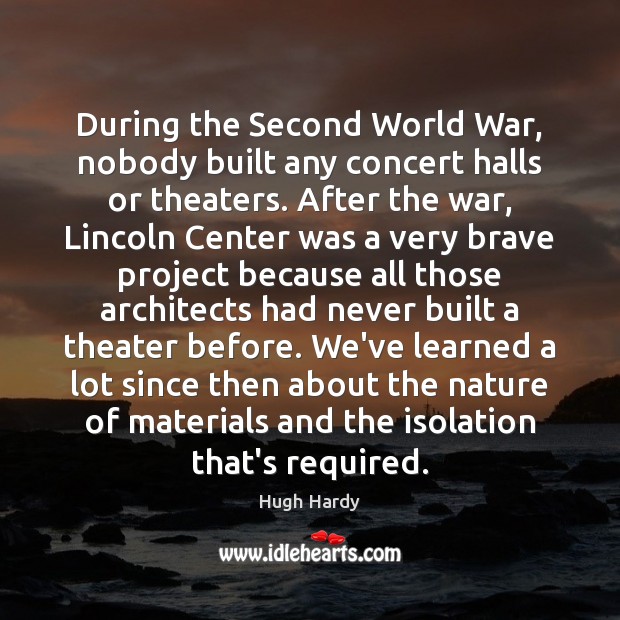 During the Second World War, nobody built any concert halls or theaters. 