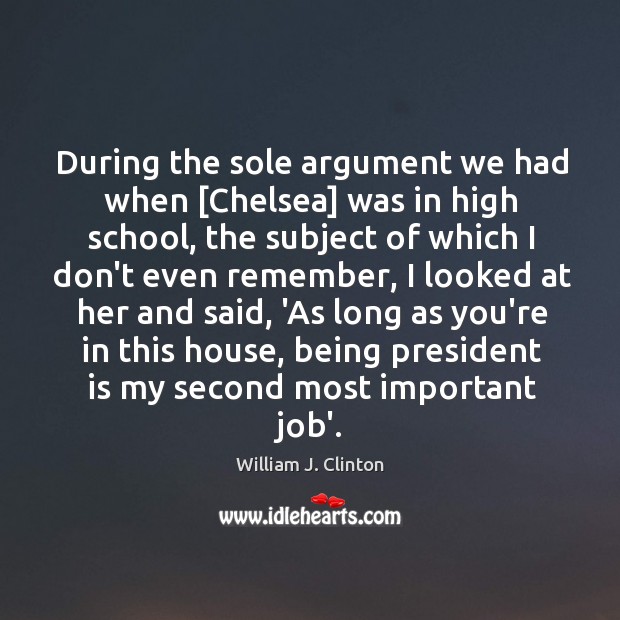 During the sole argument we had when [Chelsea] was in high school, William J. Clinton Picture Quote