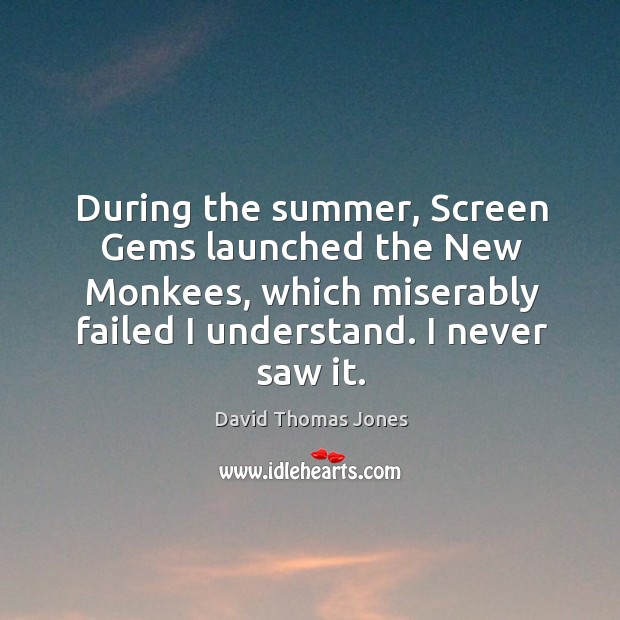 During the summer, screen gems launched the new monkees, which miserably failed I understand. David Thomas Jones Picture Quote