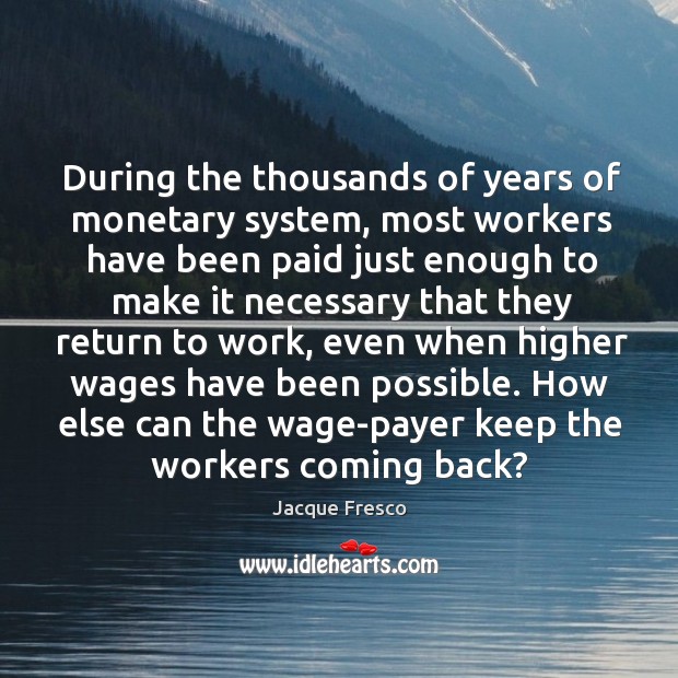 During the thousands of years of monetary system, most workers have been Jacque Fresco Picture Quote