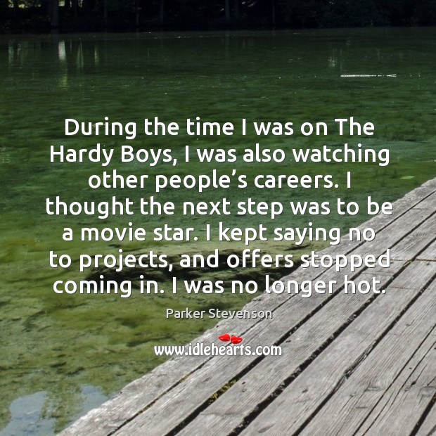 During the time I was on the hardy boys, I was also watching other people’s careers. Image
