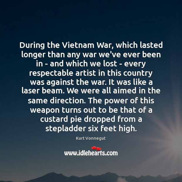 During the Vietnam War, which lasted longer than any war we’ve ever Kurt Vonnegut Picture Quote