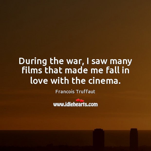 During the war, I saw many films that made me fall in love with the cinema. Francois Truffaut Picture Quote