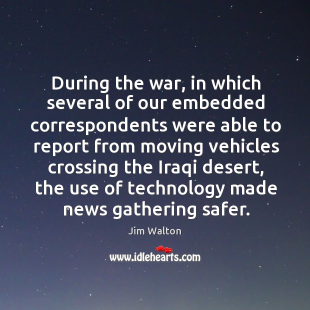 During the war, in which several of our embedded correspondents were able to report from Jim Walton Picture Quote