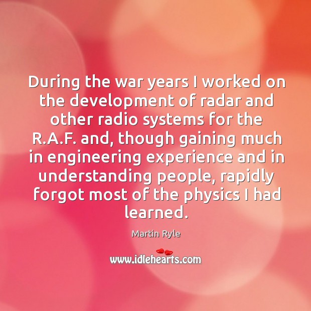 During the war years I worked on the development of radar and other radio systems for the r.a.f. Martin Ryle Picture Quote