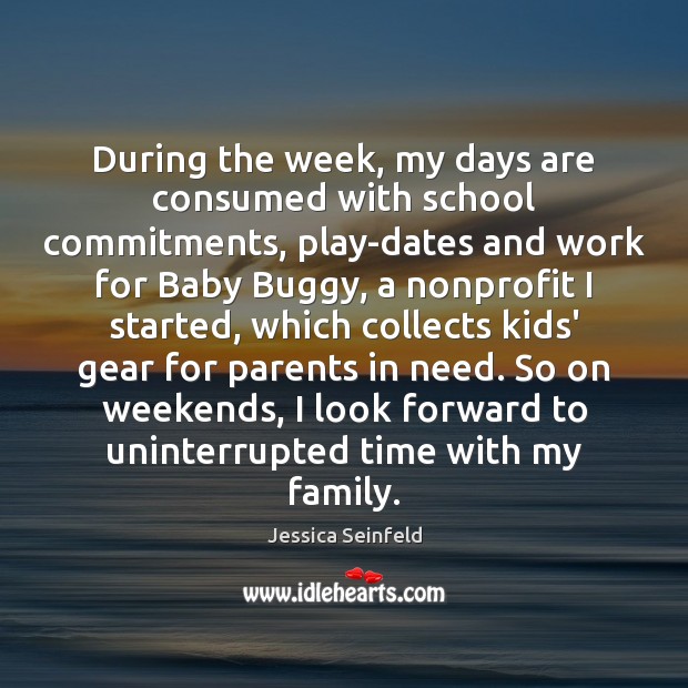 During the week, my days are consumed with school commitments, play-dates and Jessica Seinfeld Picture Quote
