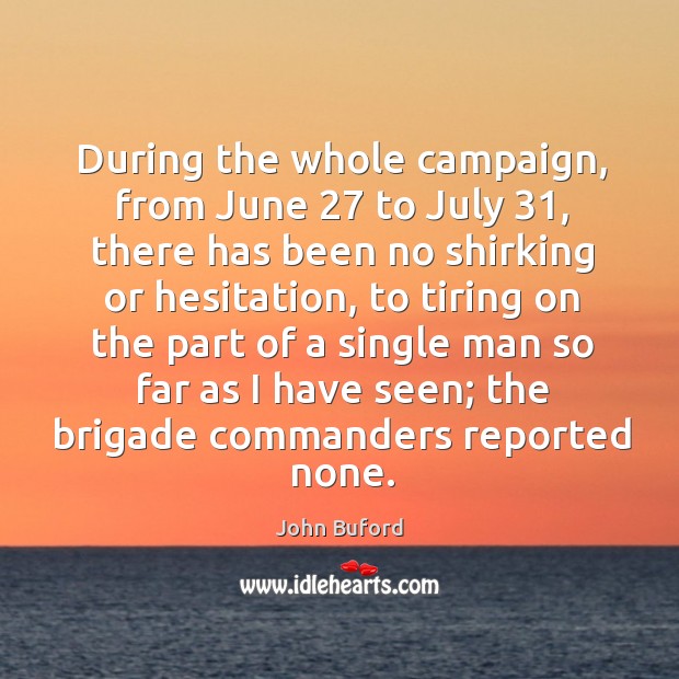 During the whole campaign, from june 27 to july 31, there has been no shirking or hesitation John Buford Picture Quote