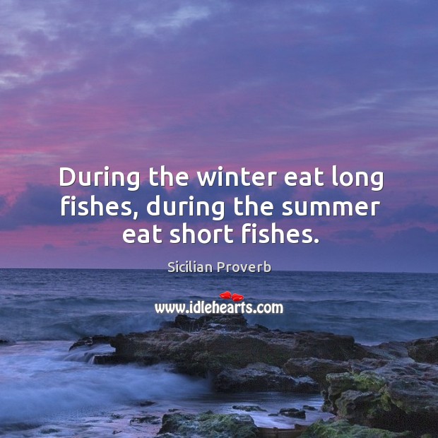 During the winter eat long fishes, during the summer eat short fishes. Image