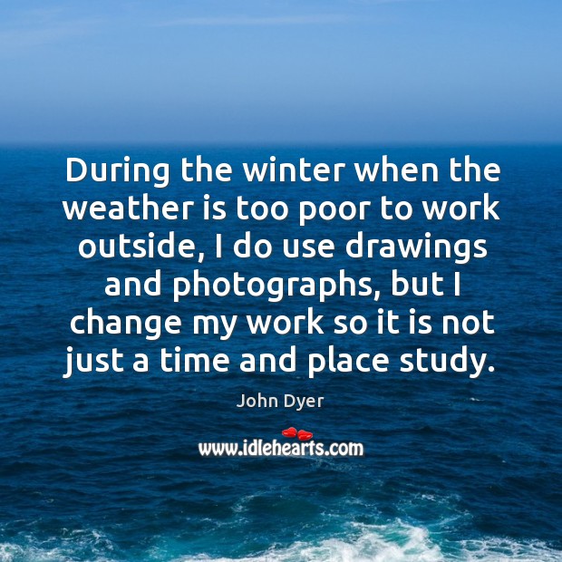 During the winter when the weather is too poor to work outside John Dyer Picture Quote