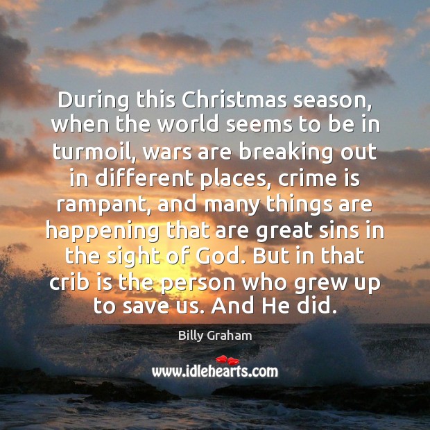 During this Christmas season, when the world seems to be in turmoil, Billy Graham Picture Quote
