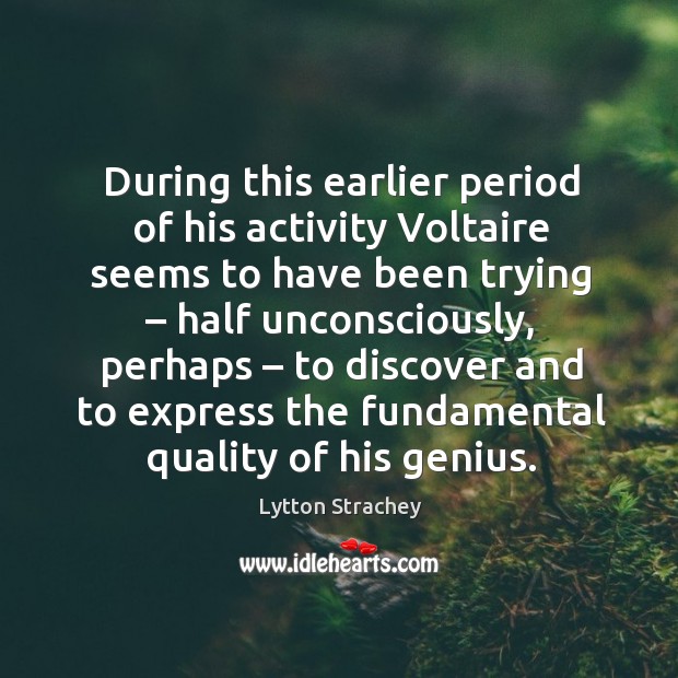During this earlier period of his activity voltaire seems to have been trying – half unconsciously Lytton Strachey Picture Quote