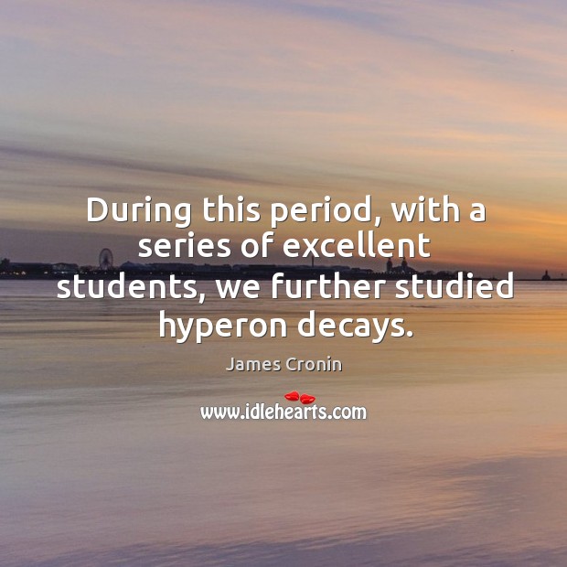 During this period, with a series of excellent students, we further studied hyperon decays. James Cronin Picture Quote