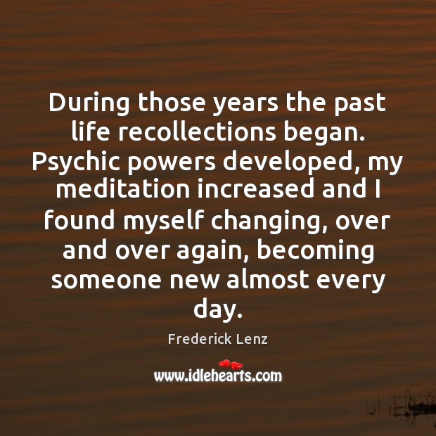 During those years the past life recollections began. Psychic powers developed, my Image