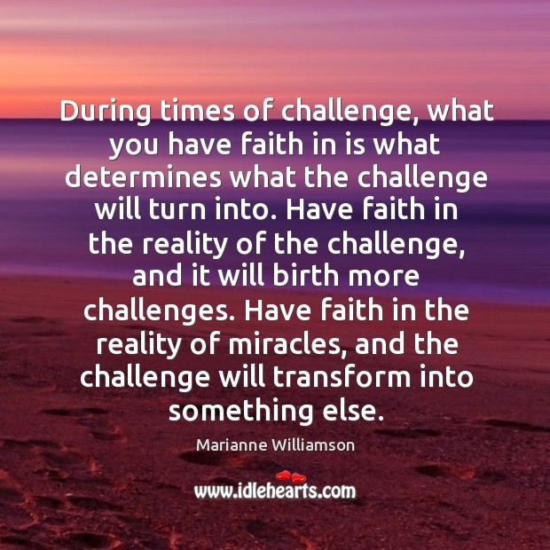 During times of challenge, what you have faith in is what determines Marianne Williamson Picture Quote