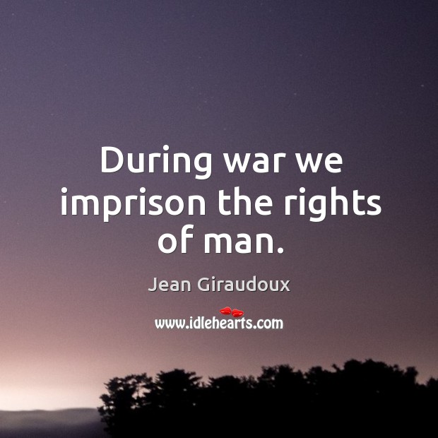 During war we imprison the rights of man. Jean Giraudoux Picture Quote