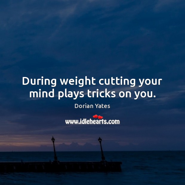 During weight cutting your mind plays tricks on you. Dorian Yates Picture Quote