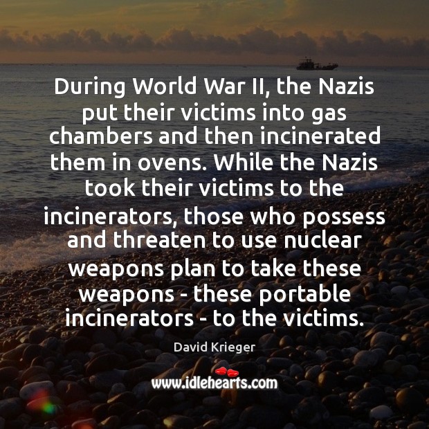 During World War II, the Nazis put their victims into gas chambers David Krieger Picture Quote