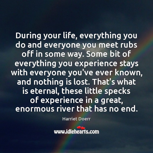 During your life, everything you do and everyone you meet rubs off Harriet Doerr Picture Quote