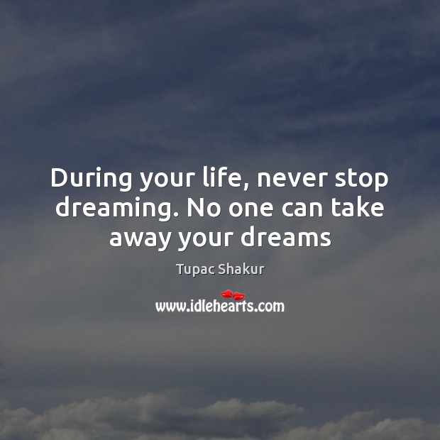 During your life, never stop dreaming. No one can take away your dreams Dreaming Quotes Image