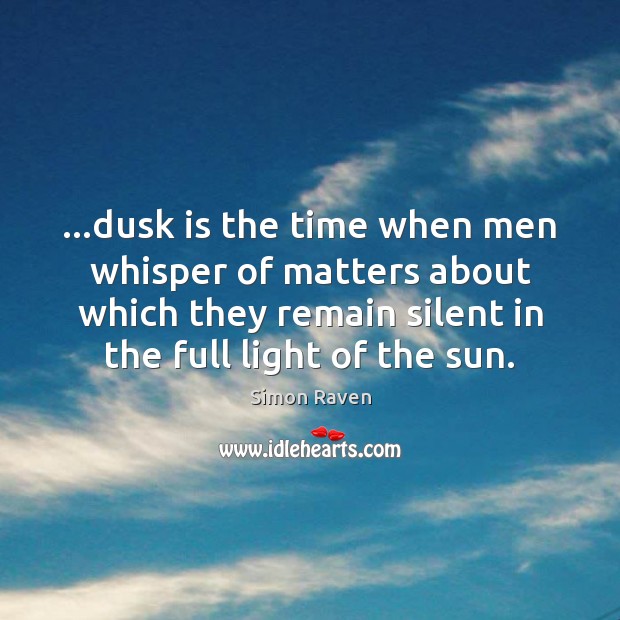 …dusk is the time when men whisper of matters about which they Simon Raven Picture Quote