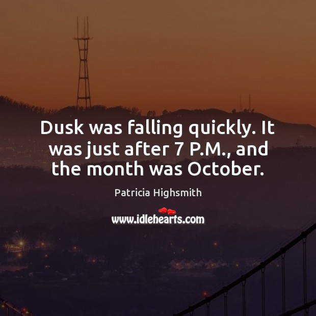 Dusk was falling quickly. It was just after 7 P.M., and the month was October. Patricia Highsmith Picture Quote
