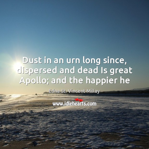 Dust in an urn long since, dispersed and dead Is great Apollo; and the happier he Edna St. Vincent Millay Picture Quote