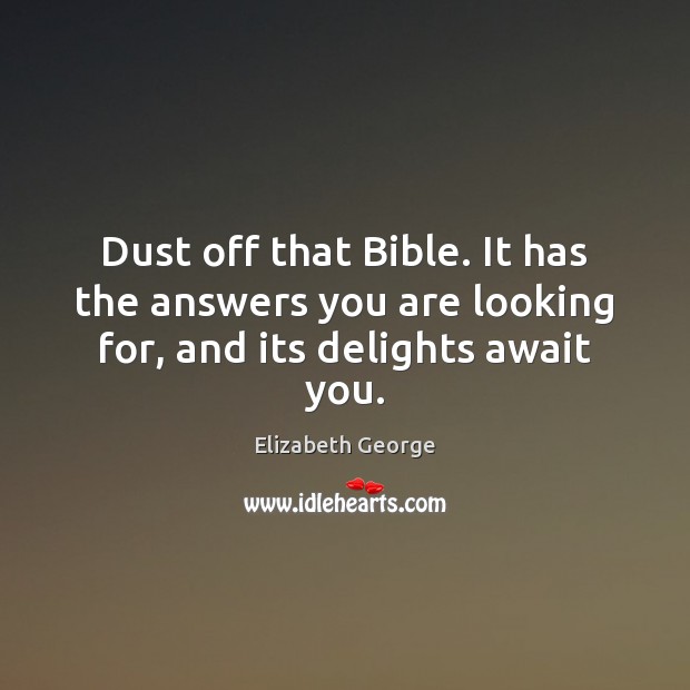 Dust off that Bible. It has the answers you are looking for, and its delights await you. Elizabeth George Picture Quote