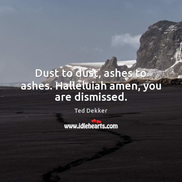 Dust to dust, ashes to ashes. Halleluiah amen, you are dismissed. Ted Dekker Picture Quote