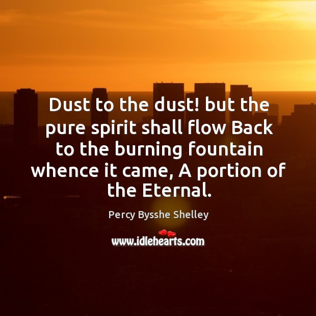 Dust to the dust! but the pure spirit shall flow Back to Percy Bysshe Shelley Picture Quote