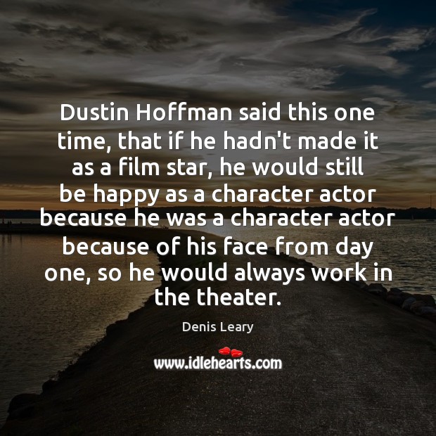 Dustin Hoffman said this one time, that if he hadn’t made it Denis Leary Picture Quote