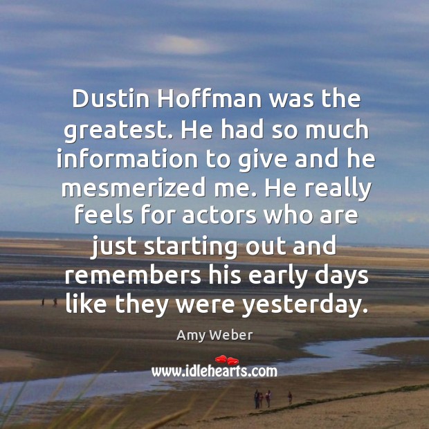 Dustin hoffman was the greatest. He had so much information to give and he mesmerized me. Amy Weber Picture Quote