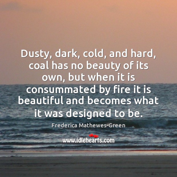 Dusty, dark, cold, and hard, coal has no beauty of its own, Frederica Mathewes-Green Picture Quote
