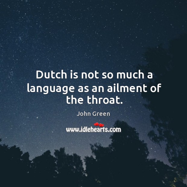 Dutch is not so much a language as an ailment of the throat. John Green Picture Quote