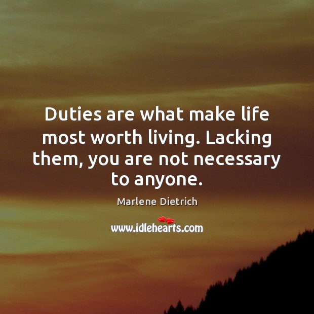 Duties are what make life most worth living. Lacking them, you are Marlene Dietrich Picture Quote