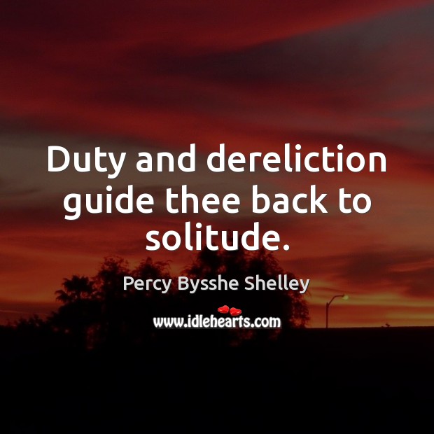 Duty and dereliction guide thee back to solitude. Percy Bysshe Shelley Picture Quote