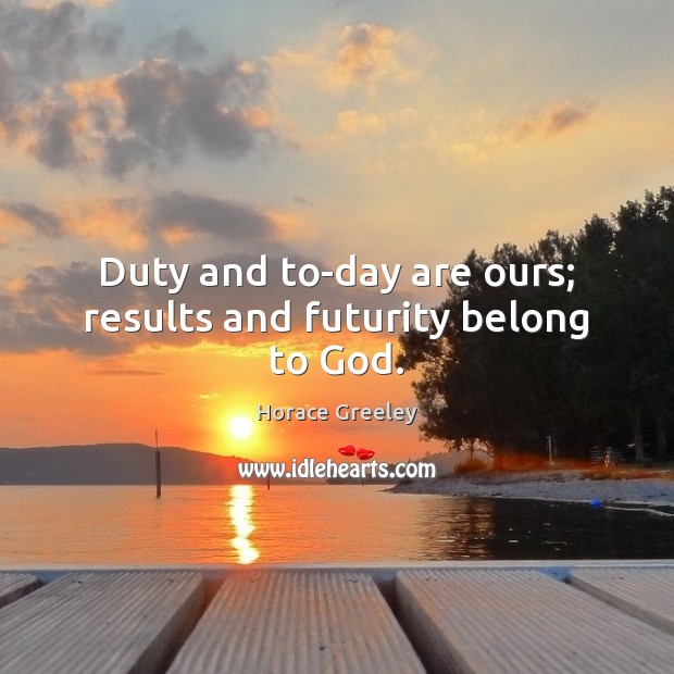 Duty and to-day are ours; results and futurity belong to God. Horace Greeley Picture Quote