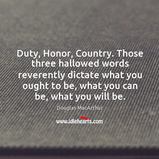 Duty, honor, country. Those three hallowed words reverently dictate what you ought to be Image