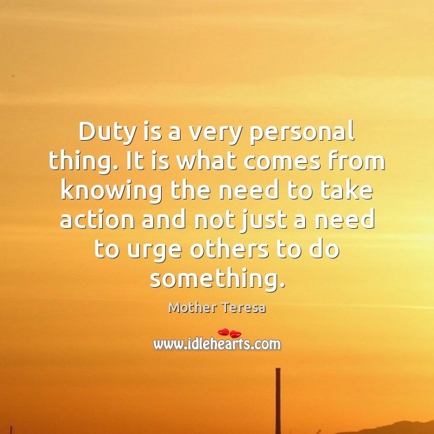 Duty is a very personal thing. It is what comes from knowing Mother Teresa Picture Quote